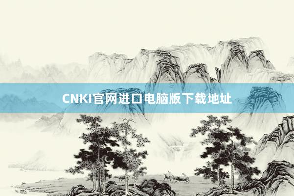 CNKI官网进口电脑版下载地址